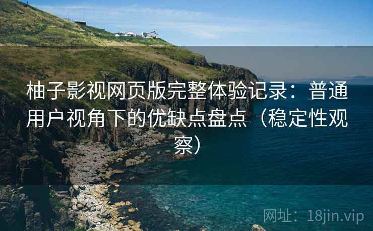 柚子影视网页版完整体验记录:普通用户视角下的优缺点盘点(稳定性观察) 柚子影视网页版完整体验记录:普通用户视角下的优缺点盘点(稳定性观察)