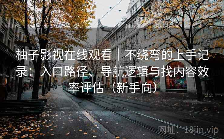 柚子影视在线观看|不绕弯的上手记录:入口路径、导航逻辑与找内容效率评估(新手向) 柚子影视在线观看|不绕弯的上手记录:入口路径、导航逻辑与找内容效率评估(新手向)