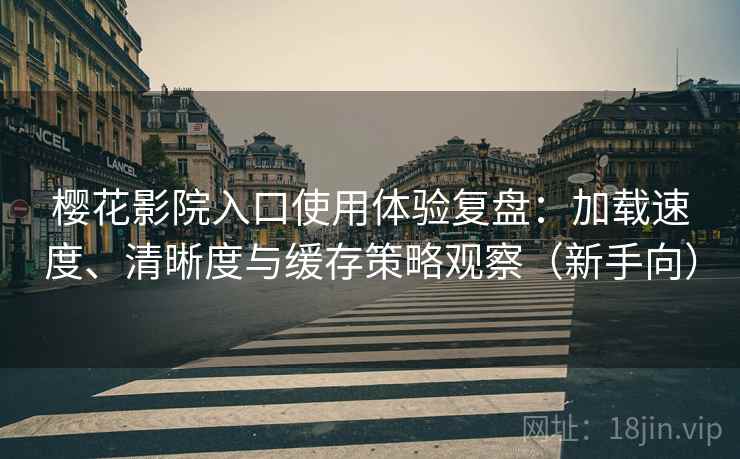樱花影院入口使用体验复盘:加载速度、清晰度与缓存策略观察(新手向) 樱花影院入口使用体验复盘:加载速度、清晰度与缓存策略观察(新手向)