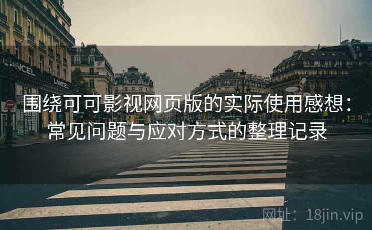 围绕可可影视网页版的实际使用感想:常见问题与应对方式的整理记录 围绕可可影视网页版的实际使用感想:常见问题与应对方式的整理记录