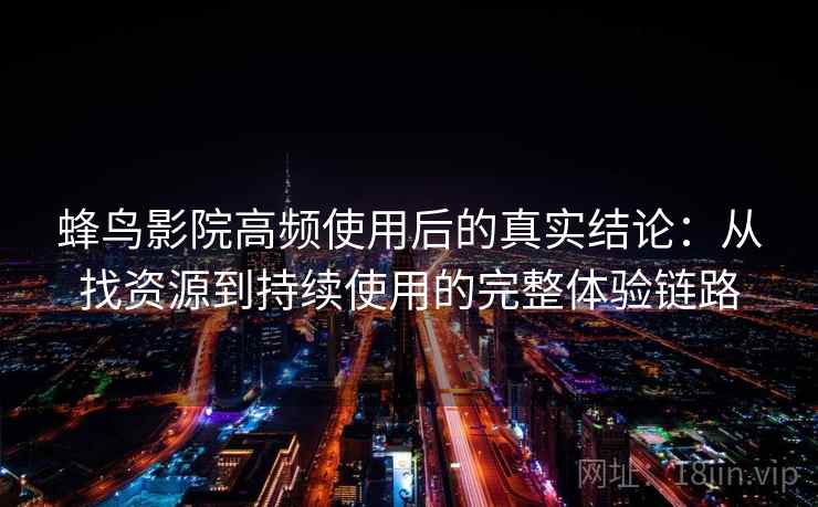 蜂鸟影院高频使用后的真实结论:从找资源到持续使用的完整体验链路 蜂鸟影院高频使用后的真实结论:从找资源到持续使用的完整体验链路