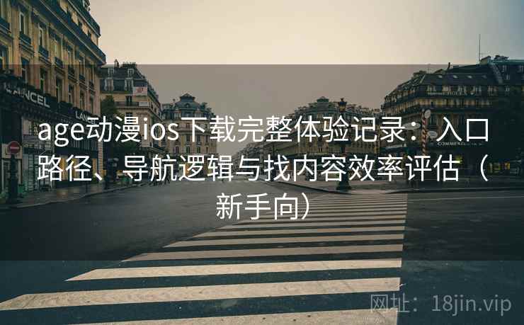 age动漫ios下载完整体验记录:入口路径、导航逻辑与找内容效率评估(新手向) age动漫ios下载完整体验记录:入口路径、导航逻辑与找内容效率评估(新手向)
