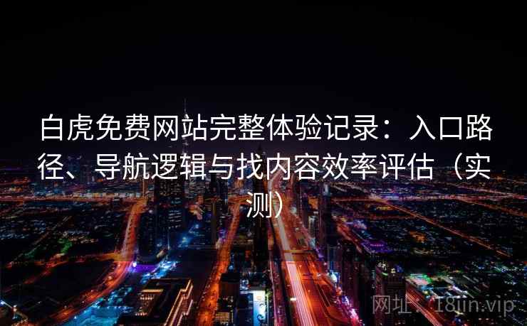 白虎免费网站完整体验记录:入口路径、导航逻辑与找内容效率评估(实测) 白虎免费网站完整体验记录:入口路径、导航逻辑与找内容效率评估(实测)