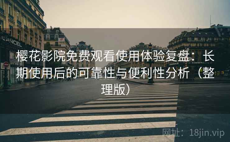 樱花影院免费观看使用体验复盘:长期使用后的可靠性与便利性分析(整理版) 樱花影院免费观看使用体验复盘:长期使用后的可靠性与便利性分析(整理版)