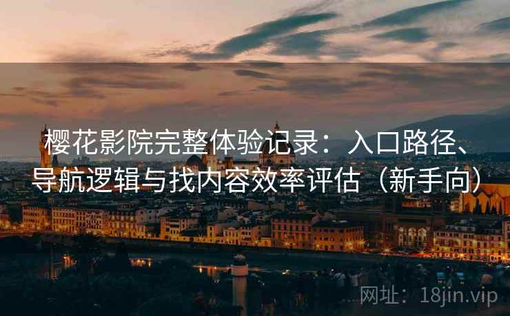 樱花影院完整体验记录:入口路径、导航逻辑与找内容效率评估(新手向) 樱花影院完整体验记录:入口路径、导航逻辑与找内容效率评估(新手向)