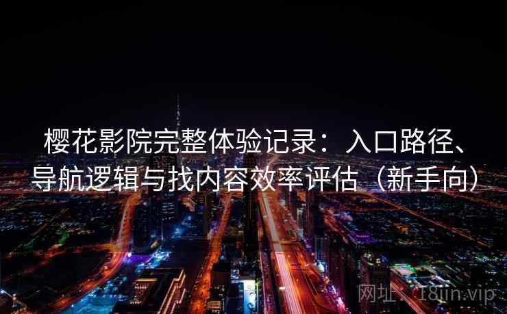 樱花影院完整体验记录:入口路径、导航逻辑与找内容效率评估(新手向) 樱花影院完整体验记录:入口路径、导航逻辑与找内容效率评估(新手向)