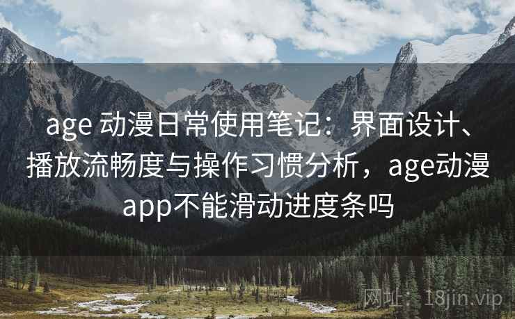 age 动漫日常使用笔记:界面设计、播放流畅度与操作习惯分析,age动漫app不能滑动进度条吗 age 动漫日常使用笔记:界面设计、播放流畅度与操作习惯分析,age动漫app不能滑动进度条吗