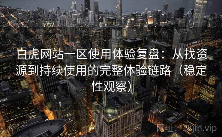 白虎网站一区使用体验复盘:从找资源到持续使用的完整体验链路(稳定性观察) 白虎网站一区使用体验复盘:从找资源到持续使用的完整体验链路(稳定性观察)