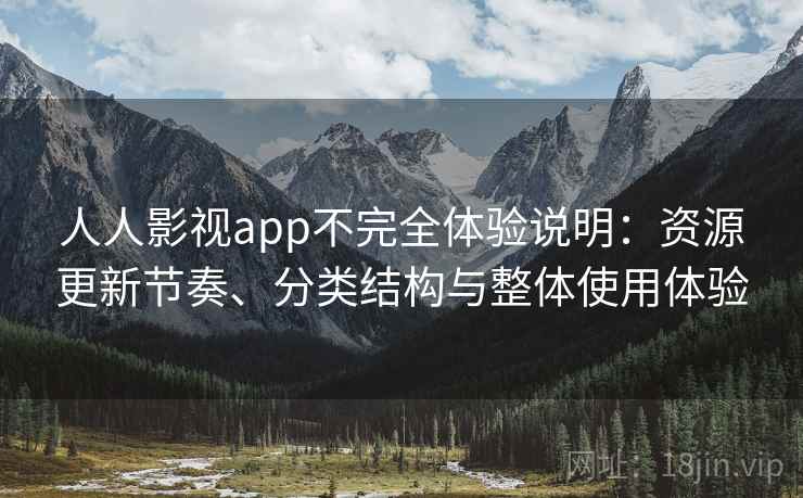 人人影视app不完全体验说明：资源更新节奏、分类结构与整体使用体验