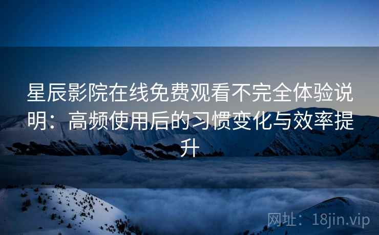 星辰影院在线免费观看不完全体验说明:高频使用后的习惯变化与效率提升 星辰影院在线免费观看不完全体验说明:高频使用后的习惯变化与效率提升